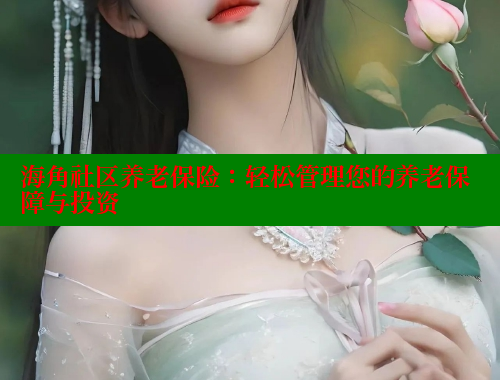 海角社区养老保险：轻松管理您的养老保障与投资 欢迎回家海角社区 第1张