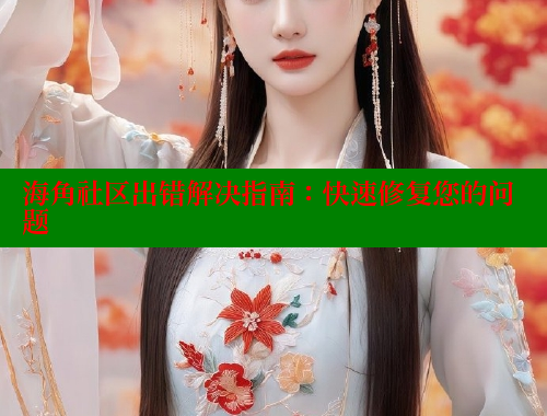 海角社区出错解决指南：快速修复您的问题 海角社区 第1张
