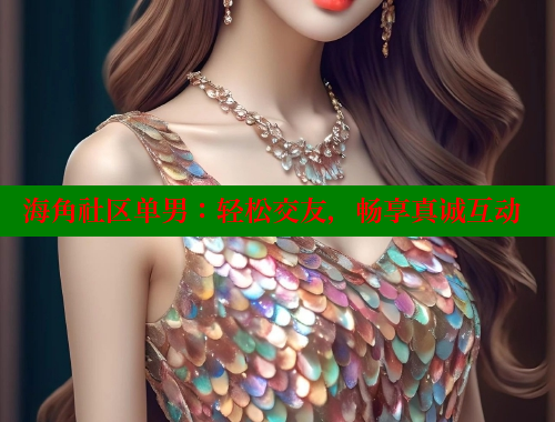 海角社区单男：轻松交友，畅享真诚互动 海角社区 第1张