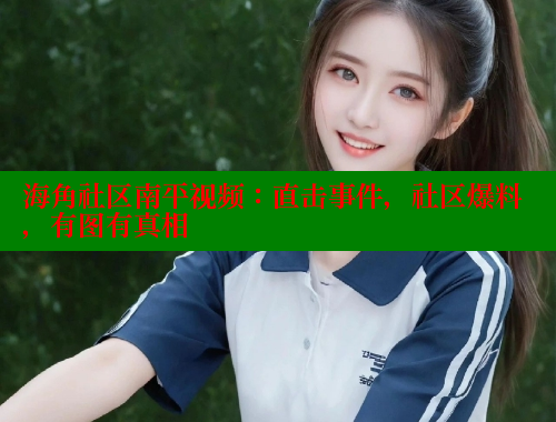 海角社区南平视频：直击事件，社区爆料，有图有真相 欢迎回家海角社区 第2张