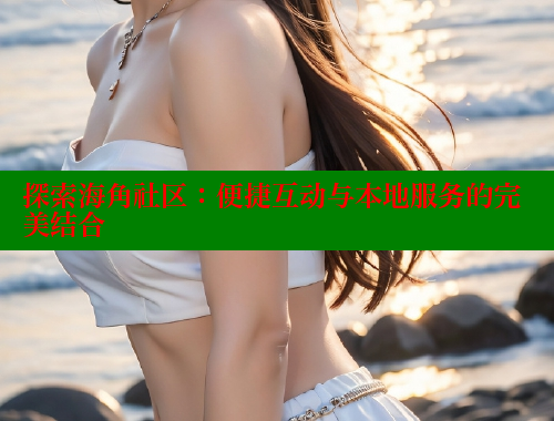 探索海角社区：便捷互动与本地服务的完美结合 海角首页入口 第1张
