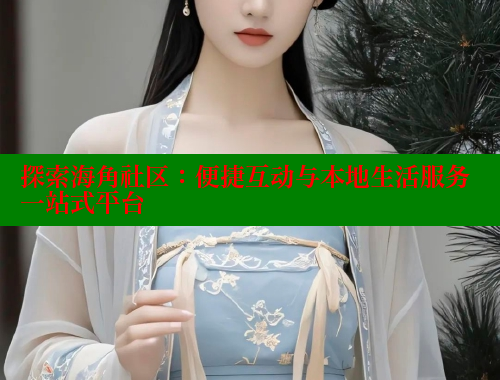 探索海角社区：便捷互动与本地生活服务一站式平台 欢迎回家海角社区 第2张