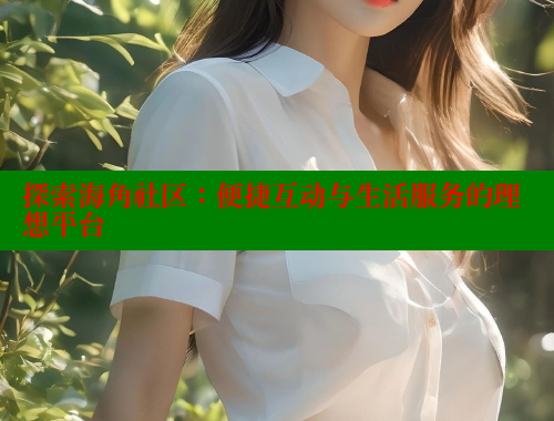 探索海角社区：便捷互动与生活服务的理想平台 2025海角首页登录入口 第2张