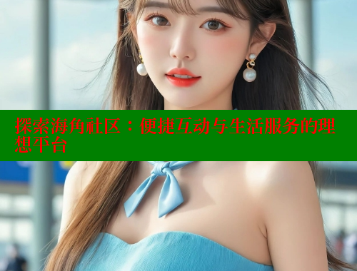 探索海角社区：便捷互动与生活服务的理想平台 2025海角首页登录入口 第1张