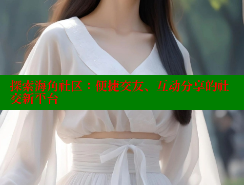 探索海角社区：便捷交友、互动分享的社交新平台 海角首页入口 第1张
