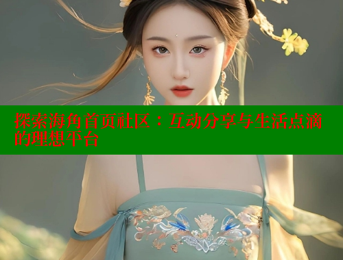探索海角首页社区：互动分享与生活点滴的理想平台 欢迎回家海角社区 第1张