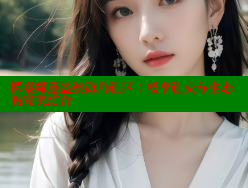 探索绿意盎然海角社区：畅享社交与生态的完美结合 海角社区 第1张