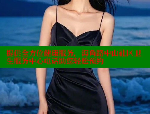 提供全方位健康服务，海角路中山社区卫生服务中心电话助您轻松预约 海角首页入口 第1张