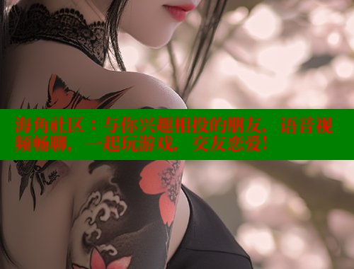 海角社区：与你兴趣相投的朋友，语音视频畅聊，一起玩游戏，交友恋爱! 海角首页入口 第1张