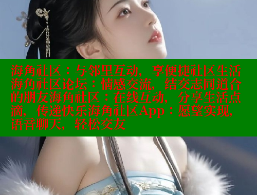 海角社区：与邻里互动，享便捷社区生活海角社区论坛：情感交流，结交志同道合的朋友海角社区：在线互动，分享生活点滴，传递快乐海角社区App：愿望实现，语音聊天，轻松交友 海角首页入口 第1张
