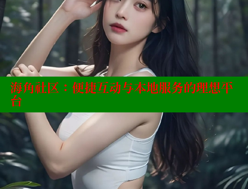 海角社区：便捷互动与本地服务的理想平台 欢迎回家海角社区 第1张