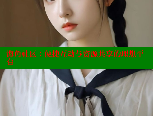 海角社区：便捷互动与资源共享的理想平台 海角社区 第1张
