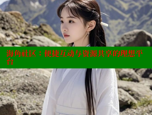 海角社区：便捷互动与资源共享的理想平台 海角社区 第2张