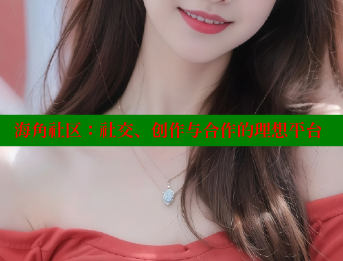 海角社区：社交、创作与合作的理想平台 海角社区 第2张
