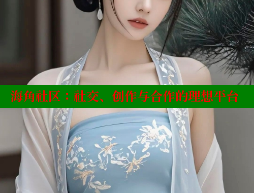 海角社区：社交、创作与合作的理想平台 海角社区 第1张