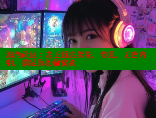 海角社区：老王酒店探花，美乳，无套内射，满足你的偷窥欲 海角社区 第2张