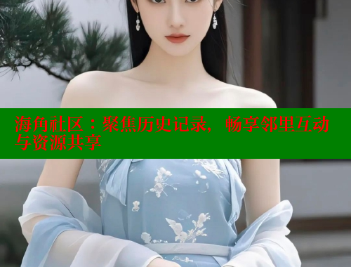 海角社区：聚焦历史记录，畅享邻里互动与资源共享 欢迎回家海角社区 第1张