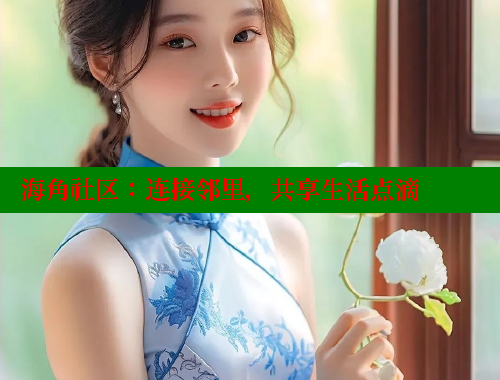 海角社区：连接邻里，共享生活点滴 欢迎回家海角社区 第1张