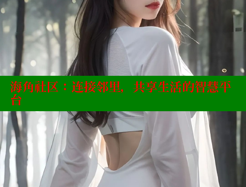 海角社区：连接邻里，共享生活的智慧平台 海角社区 第2张