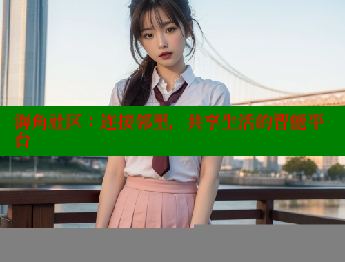 海角社区：连接邻里，共享生活的智能平台 海角首页入口 第1张