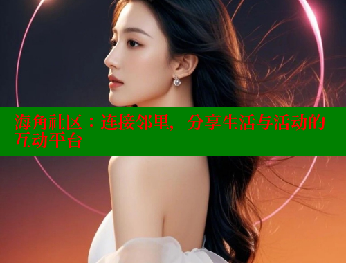 海角社区：连接邻里，分享生活与活动的互动平台 2025海角首页登录入口 第1张