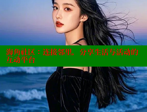 海角社区：连接邻里，分享生活与活动的互动平台 2025海角首页登录入口 第2张