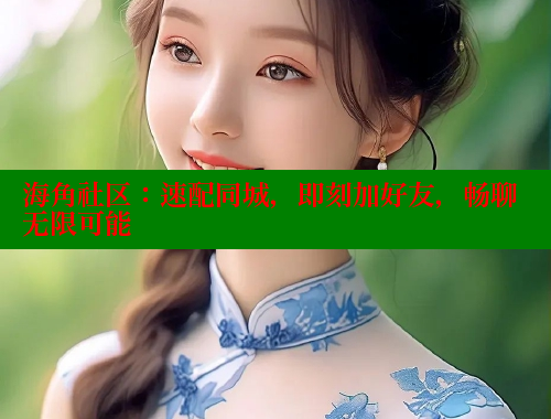 海角社区：速配同城，即刻加好友，畅聊无限可能 海角首页入口 第1张
