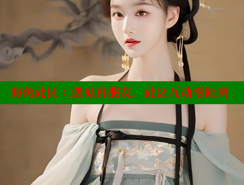 海角社区：遇见真朋友，社区互动零距离 海角社区 第1张
