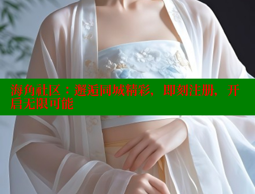 海角社区：邂逅同城精彩，即刻注册，开启无限可能 海角社区 第1张