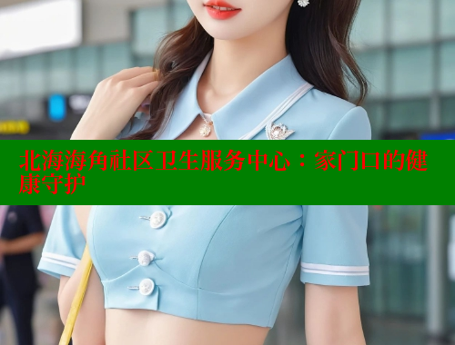 北海海角社区卫生服务中心：家门口的健康守护 海角社区 第1张