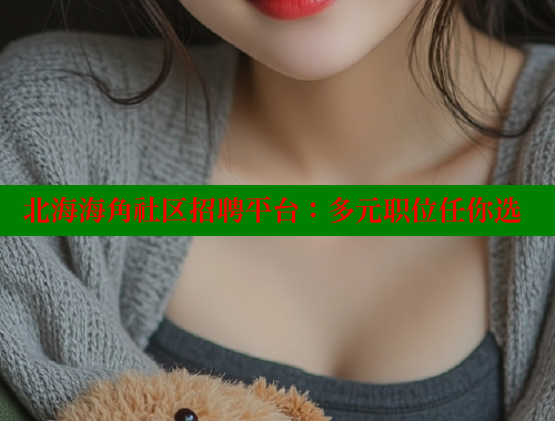 北海海角社区招聘平台：多元职位任你选 海角首页入口 第1张