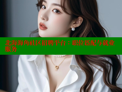 北海海角社区招聘平台：职位匹配与就业服务 海角首页入口 第1张