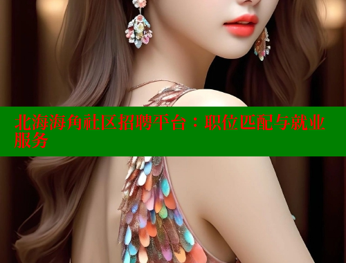 北海海角社区招聘平台：职位匹配与就业服务 海角首页入口 第2张