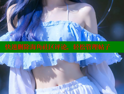 快速删除海角社区评论，轻松管理帖子 海角社区 第2张