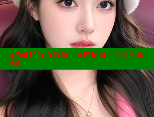 海角社区官方邮箱：速递精彩，连接无限可能 海角社区 第1张