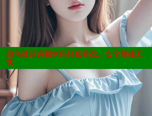 海角社区客服密码轻松修改，安全便捷无忧 海角首页入口 第1张