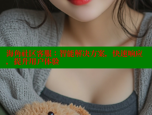 海角社区客服：智能解决方案，快速响应，提升用户体验 海角社区 第1张