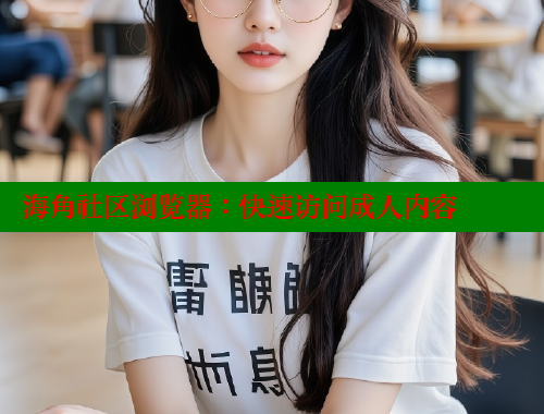 海角社区浏览器：快速访问成人内容 海角社区 第1张
