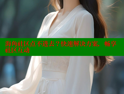 海角社区点不进去？快速解决方案，畅享社区互动 2025海角首页登录入口 第1张