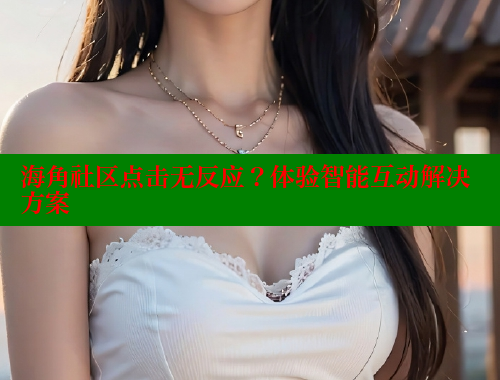 海角社区点击无反应？体验智能互动解决方案 海角首页入口 第1张