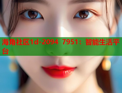 海角社区1d-2094 7951：智能生活平台  第2张