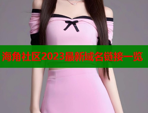 海角社区2023最新域名链接一览  第2张