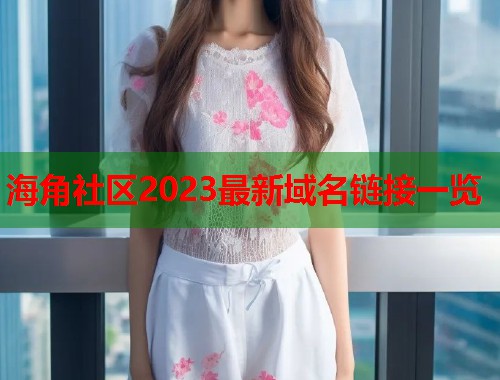 海角社区2023最新域名链接一览  第1张