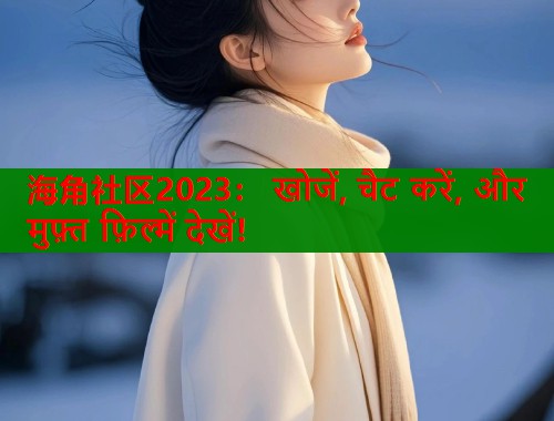 海角社区2023： खोजें, चैट करें, और मुफ़्त फ़िल्में देखें!  第1张