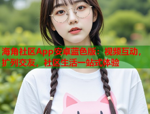 海角社区App安卓蓝色版：视频互动，扩列交友，社区生活一站式体验  第1张