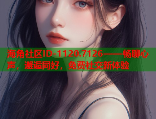 海角社区ID-1120.7126——畅聊心声，邂逅同好，免费社交新体验  第1张