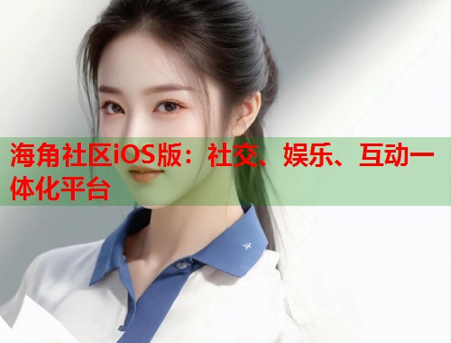 海角社区iOS版：社交、娱乐、互动一体化平台  第1张