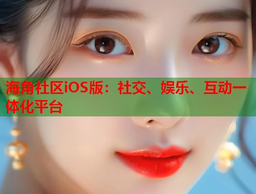 海角社区iOS版：社交、娱乐、互动一体化平台  第2张