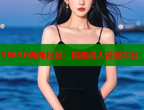SWAG海角社区：精选成人资源平台  第1张