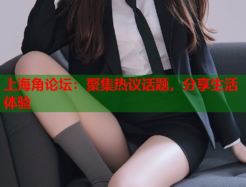 上海角论坛：聚集热议话题，分享生活体验  第1张